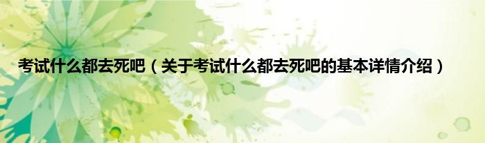 考试什么都去死吧（关于考试什么都去死吧的基本详情介绍）