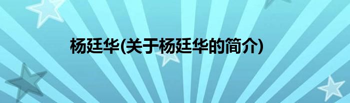 杨廷华(关于杨廷华的简介)