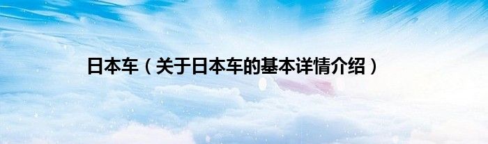 日本车（关于日本车的基本详情介绍）