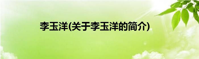 李玉洋(关于李玉洋的简介)