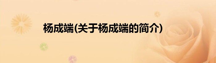 杨成端(关于杨成端的简介)