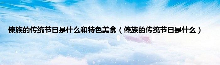 傣族的传统节日是什么和特色美食（傣族的传统节日是什么）