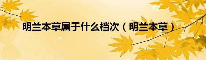 明兰本草属于什么档次（明兰本草）