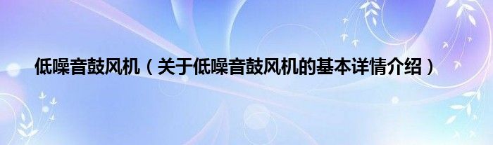 低噪音鼓风机（关于低噪音鼓风机的基本详情介绍）