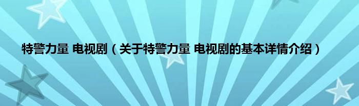 特警力量 电视剧（关于特警力量 电视剧的基本详情介绍）