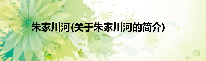 朱家川河(关于朱家川河的简介)