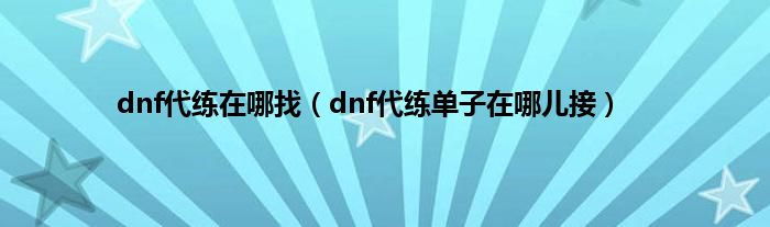dnf代练在哪找（dnf代练单子在哪儿接）