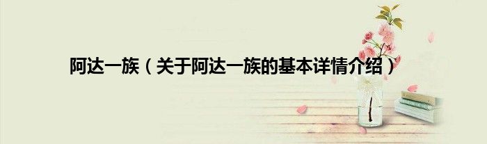 阿达一族(关于阿达一族的基本详情介绍)