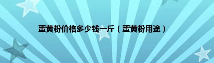蛋黄粉价格多少钱一斤（蛋黄粉用途）