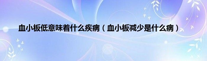 血小板低意味着什么疾病（血小板减少是什么病）