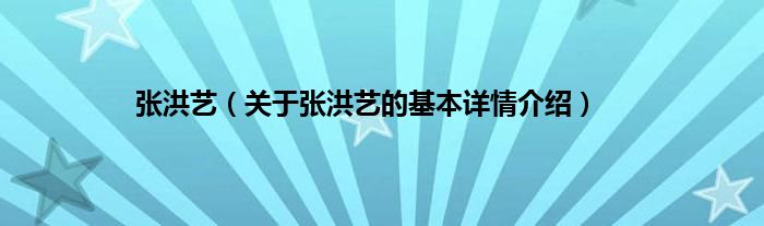 张洪艺（关于张洪艺的基本详情介绍）