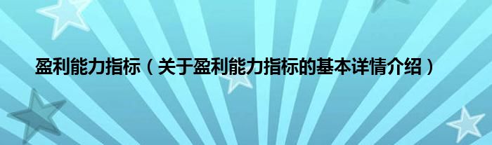 盈利能力指标（关于盈利能力指标的基本详情介绍）
