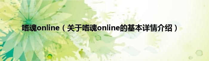 嗜魂online（关于嗜魂online的基本详情介绍）
