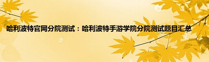 哈利波特官网分院测试：哈利波特手游学院分院测试题目汇总