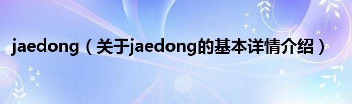 jaedong（关于jaedong的基本详情介绍）
