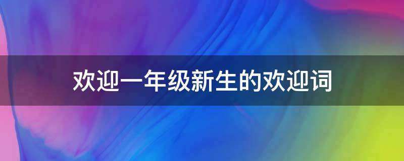 欢迎一年级新生的欢迎词