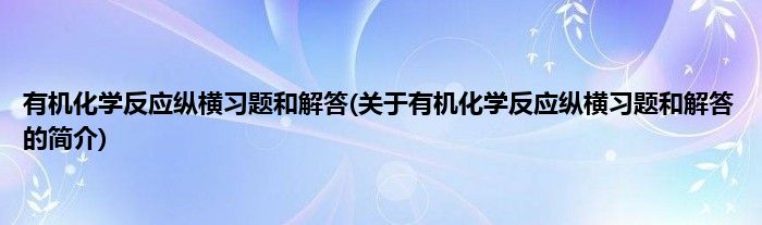 有机化学反应纵横习题和解答(关于有机化学反应纵横习题和解答的简介)