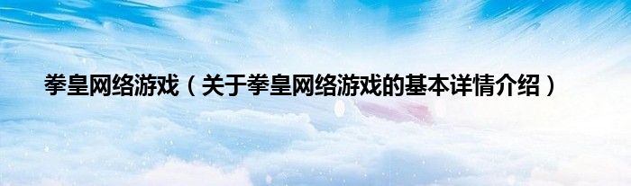 拳皇网络游戏（关于拳皇网络游戏的基本详情介绍）