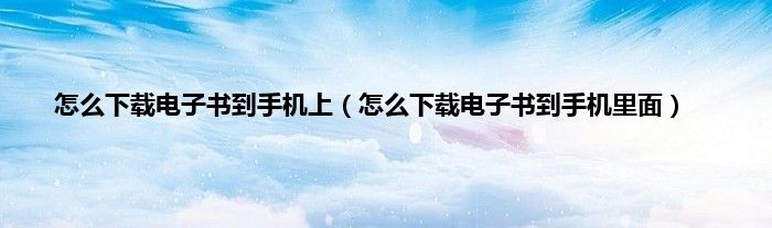 怎么下载电子书到手机上（怎么下载电子书到手机里面）