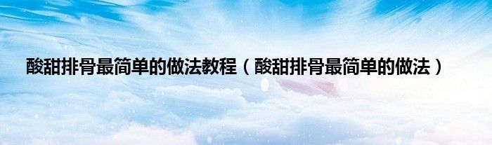 酸甜排骨最简单的做法教程（酸甜排骨最简单的做法）