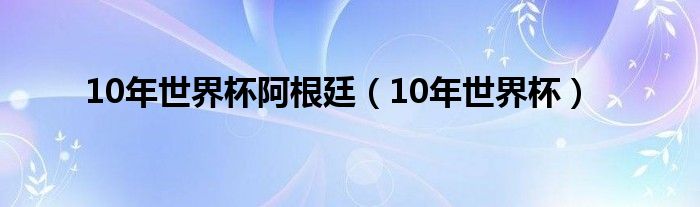 10年世界杯阿根廷（10年世界杯）