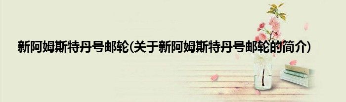 新阿姆斯特丹号邮轮(关于新阿姆斯特丹号邮轮的简介)