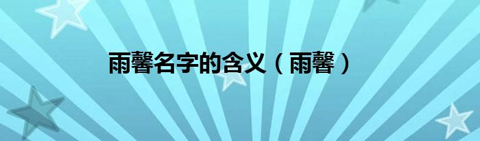雨馨名字的含义（雨馨）