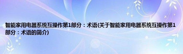智能家用电器系统互操作第1部分：术语(关于智能家用电器系统互操作第1部分：术语的简介)