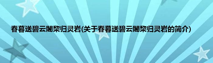 春暮送碧云闍棃归灵岩(关于春暮送碧云闍棃归灵岩的简介)