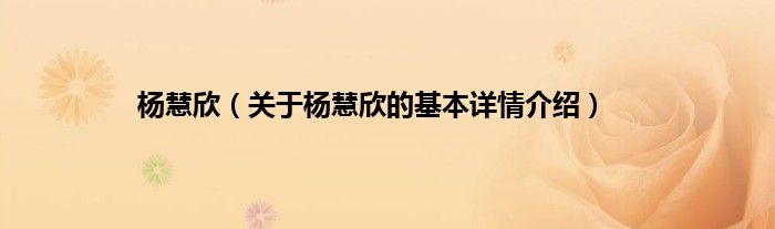 杨慧欣（关于杨慧欣的基本详情介绍）