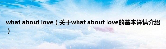 what about love（关于what about love的基本详情介绍）