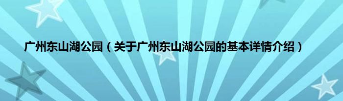 广州东山湖公园（关于广州东山湖公园的基本详情介绍）