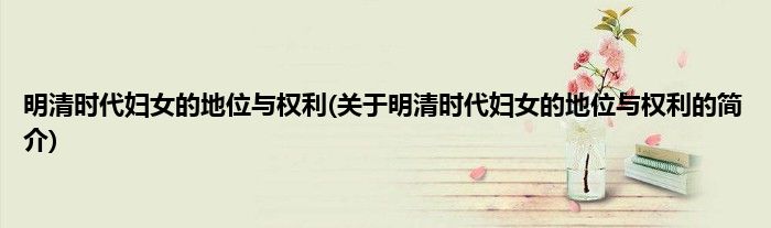 明清时代妇女的地位与权利(关于明清时代妇女的地位与权利的简介)