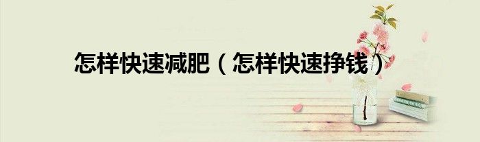 怎样快速减肥（怎样快速挣钱）