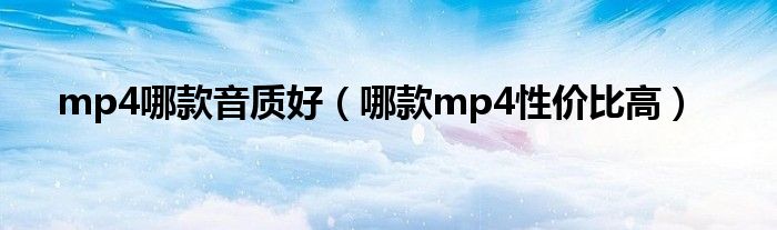 mp4哪款音质好（哪款mp4性价比高）