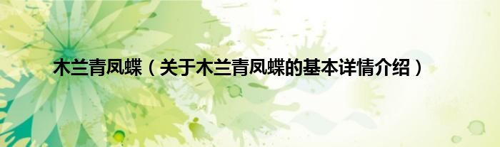 木兰青凤蝶（关于木兰青凤蝶的基本详情介绍）