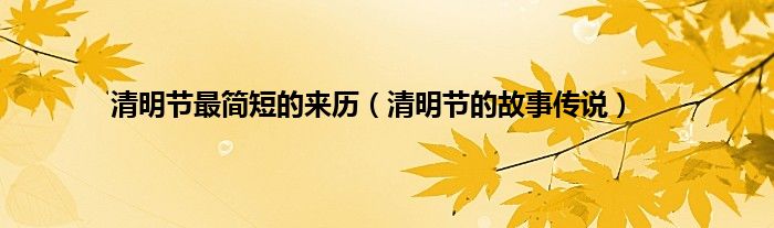 清明节最简短的来历（清明节的故事传说）
