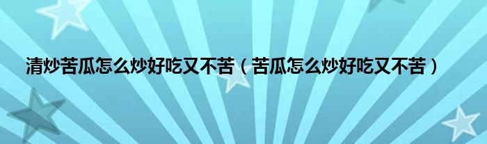 清炒苦瓜怎么炒好吃又不苦（苦瓜怎么炒好吃又不苦）