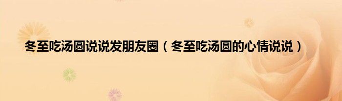 冬至吃汤圆说说发朋友圈（冬至吃汤圆的心情说说）