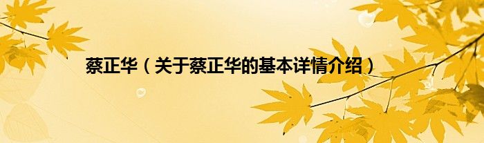 蔡正华(关于蔡正华的基本详情介绍)
