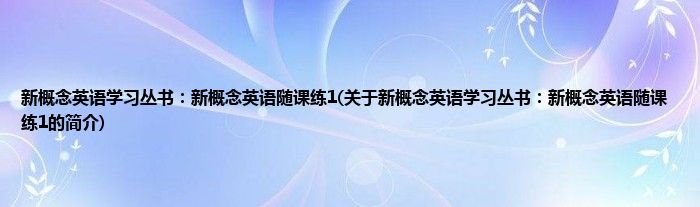 新概念英语学习丛书：新概念英语随课练1(关于新概念英语学习丛书：新概念英语随课练1的简介)