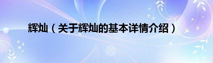 辉灿（关于辉灿的基本详情介绍）