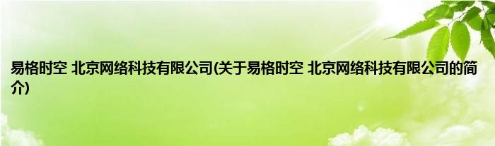 易格时空 北京网络科技有限公司(关于易格时空 北京网络科技有限公司的简介)