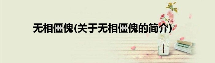 无相僵傀(关于无相僵傀的简介)