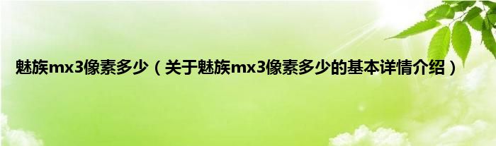 魅族mx3像素多少（关于魅族mx3像素多少的基本详情介绍）