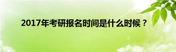 2017年考研报名时间是什么时候？