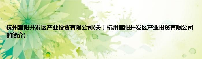 杭州富阳开发区产业投资有限公司(关于杭州富阳开发区产业投资有限公司的简介)