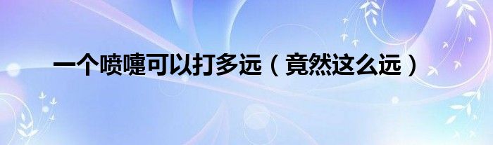 一个喷嚏可以打多远(竟然这么远)