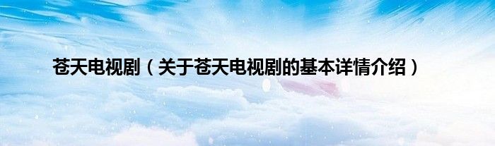 苍天电视剧（关于苍天电视剧的基本详情介绍）