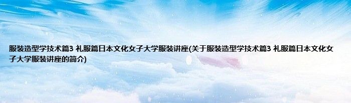 服装造型学技术篇3 礼服篇日本文化女子大学服装讲座(关于服装造型学技术篇3 礼服篇日本文化女子大学服装讲座的简介)
